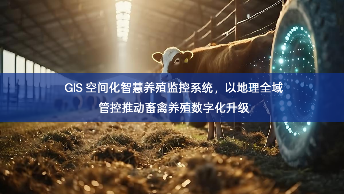 GIS 空间化智慧养殖监控系统，以地理全域管控推动畜禽养殖数字化升级