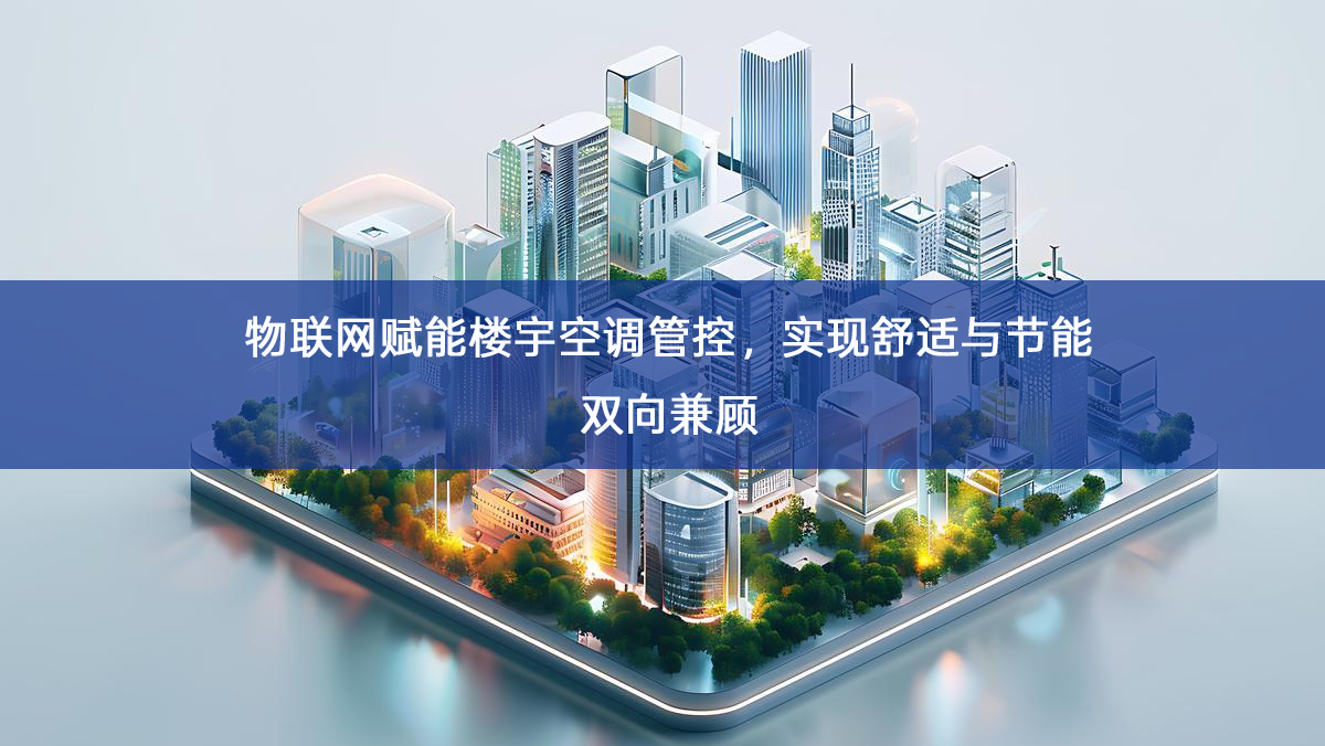 「智慧楼宇」物联网赋能楼宇空调管控，实现舒适与节能双向兼顾