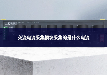 交流电流采集模块采集什么电流