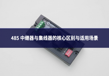 485 中继器与集线器：别混淆!一文理清核心区别与适用场景