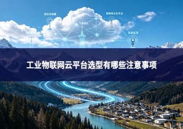 工业物联网云平台选型有哪些注意事项
