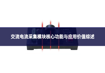 交流电流采集模块核心功能与应用价值综述