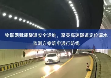 「智慧交通」物联网赋能隧道安全运维，聚英高速隧道定位漏水监测方案筑牢通行防线