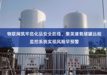 「智慧安防」物联网筑牢危化品安全防线，聚英液氧储罐远程监控系统实现风险早预警