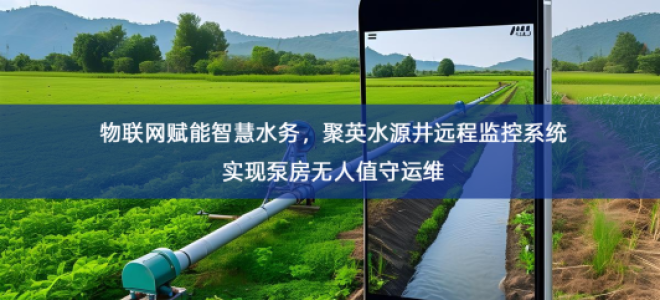 「智慧水务」物联网赋能智慧水务，聚英水源井远程监控系统实现泵房无人值守运维